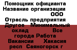 Помощник официанта › Название организации ­ Maximilian'S Brauerei, ООО › Отрасль предприятия ­ Другое › Минимальный оклад ­ 15 000 - Все города Работа » Вакансии   . Хакасия респ.,Саяногорск г.